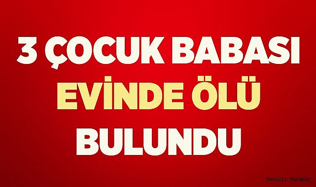 3 çocuk babası evinde ölü bulundu