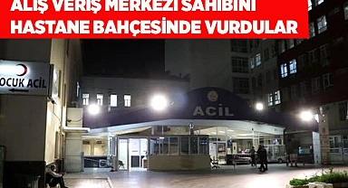Alış veriş merkezi sahibini  hastane bahçesinde vurdular