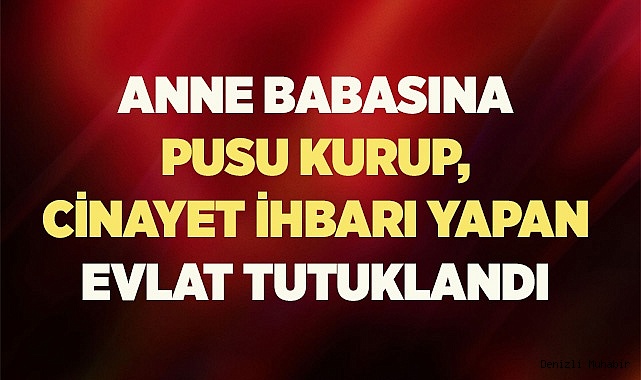 Anne babasına pusu kurup, cinayet ihbarı yapan evlat tutuklandı