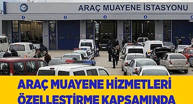 ARAÇ MUAYENE HİZMETLERİ ÖZELLEŞTİRME KAPSAMINDA