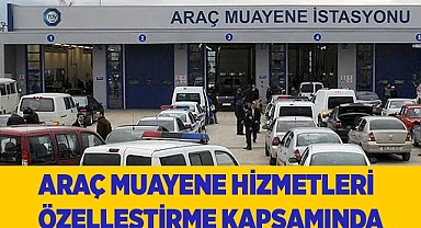 ARAÇ MUAYENE HİZMETLERİ ÖZELLEŞTİRME KAPSAMINDA