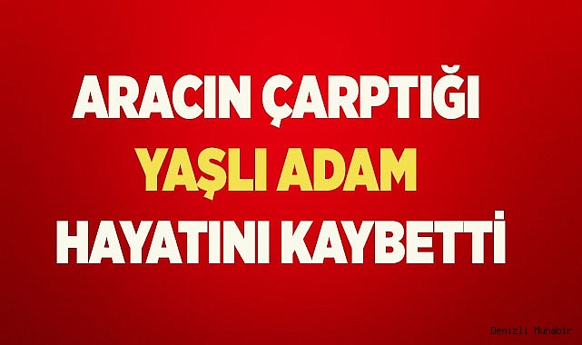Aracın çarptığı yaşlı adam 30 metre savrularak hayatını kaybetti