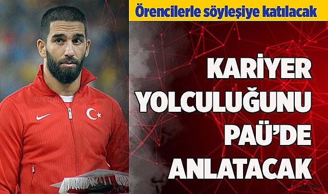 ARDA TURAN, KARİYER YOLCULUĞUNU PAÜ’DE ANLATACAK