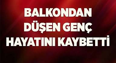 Balkondan düşen genç hayatını kaybetti