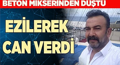 Beton mikserinden düşen işçi ezilerek can verdi