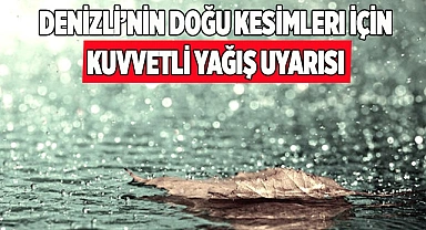 Denizli’nin doğu kesimleri için kuvvetli yağış uyarısı