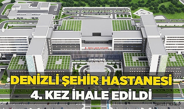 DENİZLİ ŞEHİR HASTANESİ 4. KEZ İHALE EDİLDİ