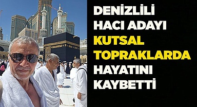 Denizlili hacı adayı kutsal topraklarda hayatını kaybetti