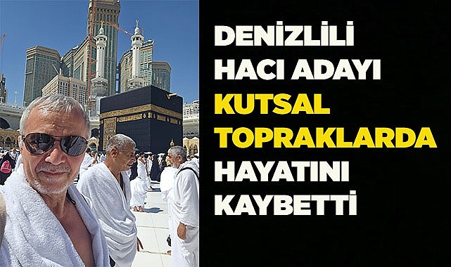Denizlili hacı adayı kutsal topraklarda hayatını kaybetti
