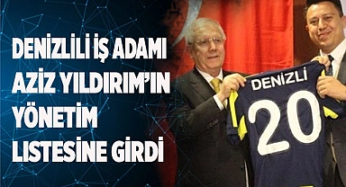 Denizlili iş adamı Aziz Yıldırım’ın yönetim listesinde yer aldı