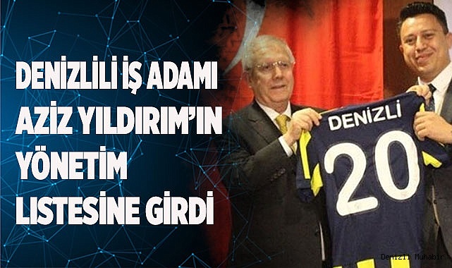 Denizlili iş adamı Aziz Yıldırım’ın yönetim listesinde yer aldı