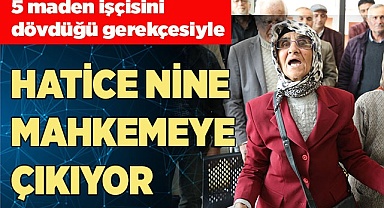 HATİCE NİNE MAHKEMEYE ÇIKIYOR