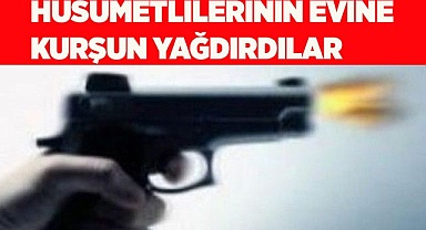 Husumetlilerinin evine kurşun yağdırdılar