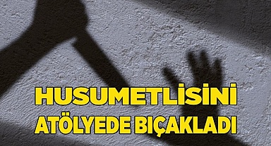 Husumetlisini atölyede bıçakladı