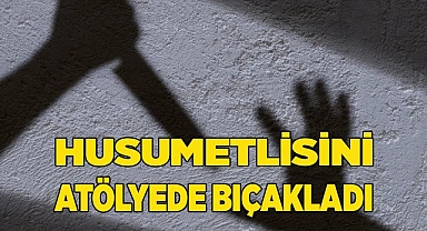 Husumetlisini atölyede bıçakladı