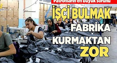 İŞÇİ BULMAK FABRİKA KURMAKTAN ZOR HALE GELDİ