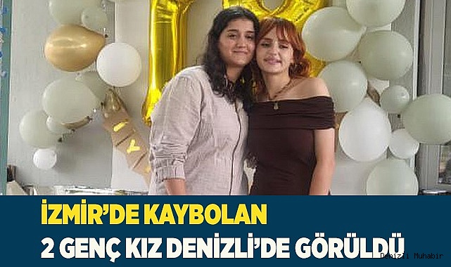 İzmir’de kaybolan 2 genç kız Denizli’de görüldü