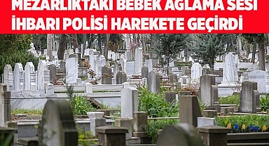 Mezarlıktaki bebek ağlama sesi ihbarı polisi harekete geçirdi