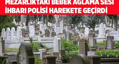 Mezarlıktaki bebek ağlama sesi ihbarı polisi harekete geçirdi