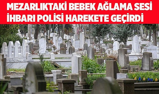 Mezarlıktaki bebek ağlama sesi ihbarı polisi harekete geçirdi