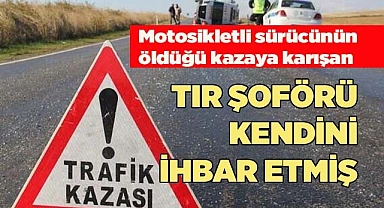 Ölümlü kazaya karışan tır şoförü kendini ihbar etti