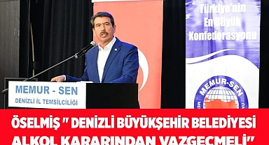 Öselmiş " Denizli Büyükşehir Belediyesi Alkol Kararından Vazgeçmelidir"