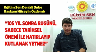 ÖZDEMİR: "BUGÜNÜ, SADECE TARİHSEL  ÖNEMİ İLE HATIRLAYIP KUTLAMAK YETMEZ"