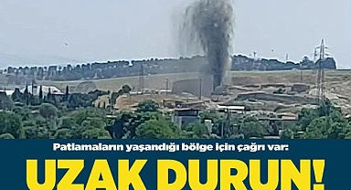Patlamaların yaşandığı bölgeden uzak durun çağrısı