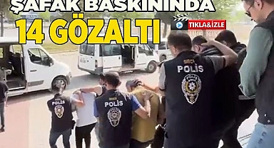 ŞAFAK BASKININDA 14 GÖZALTI