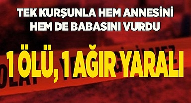 Tek kurşunla hem annesini hem de babasını vurdu: 1 ölü, 1 ağır yaralı