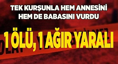 Tek kurşunla hem annesini hem de babasını vurdu: 1 ölü, 1 ağır yaralı