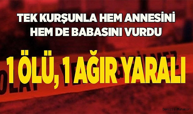 Tek kurşunla hem annesini hem de babasını vurdu: 1 ölü, 1 ağır yaralı