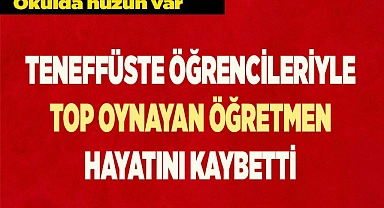 Teneffüste öğrencileriyle top oynayan öğretmen hayatını kaybetti