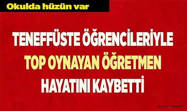 Teneffüste öğrencileriyle top oynayan öğretmen hayatını kaybetti