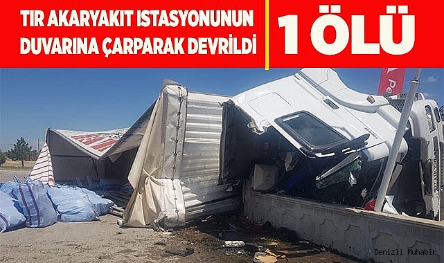 Tır akaryakıt istasyonunun duvarına çarparak devrildi: 1 ölü