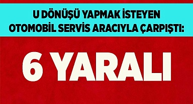 U dönüşü yapmak isteyen otomobil servis aracıyla çarpıştı: 6 yaralı