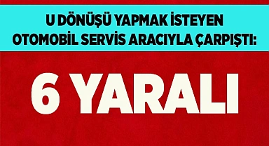 U dönüşü yapmak isteyen otomobil servis aracıyla çarpıştı: 6 yaralı