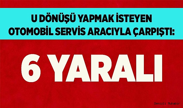 U dönüşü yapmak isteyen otomobil servis aracıyla çarpıştı: 6 yaralı