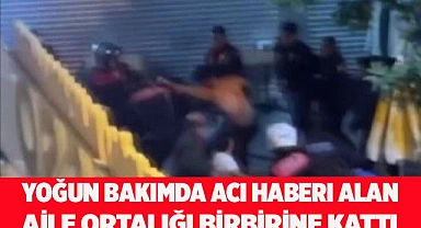 Yoğun bakımda acı haberi alan aile ortalığı birbirine kattı