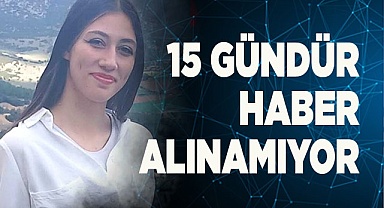 15 GÜNDÜR HABER ALINAMIYOR