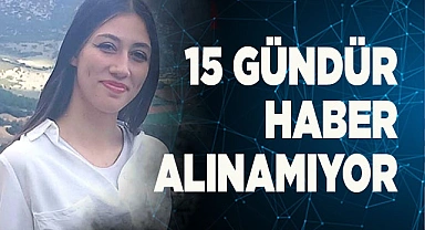 15 GÜNDÜR HABER ALINAMIYOR