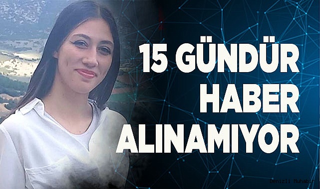 15 GÜNDÜR HABER ALINAMIYOR