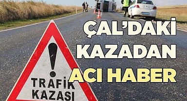 6 KİŞİNİN YARALANDIĞI ÇAL’DAKİ KAZADAN ACI HABER
