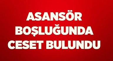 ASANSÖR BOŞLUĞUNDA CESET BULUNDU