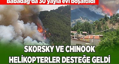 Babadağ’da 30 yayla evi boşaltıldı, Skorsky ve Chinook helikopterler desteğe geldi