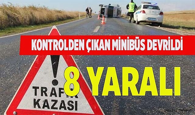 Denizli'de kontrolden çıkarak devrilen minibüsteki 8 kişi yaralandı.