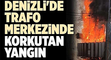 DENİZLİ'DE TRAFO MERKEZİNDE KORKUTAN YANGIN