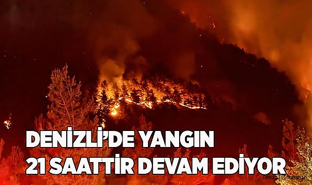 Denizli’de yangınla mücadele 21 saattir devam ediyor