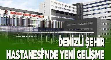 DENİZLİ ŞEHİR HASTANESİ’NDE YENİ GELİŞME
