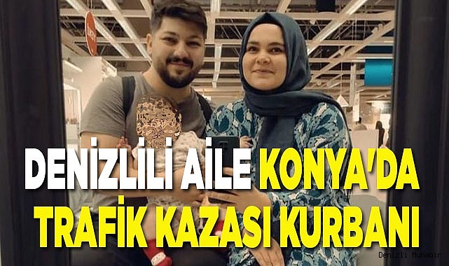 DENİZLİLİ AİLE KONYA'DA TRAFİK KAZASI KURBANI